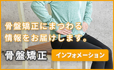 骨盤矯正にまつわる情報をお届けします。 骨盤矯正インフォメーション
